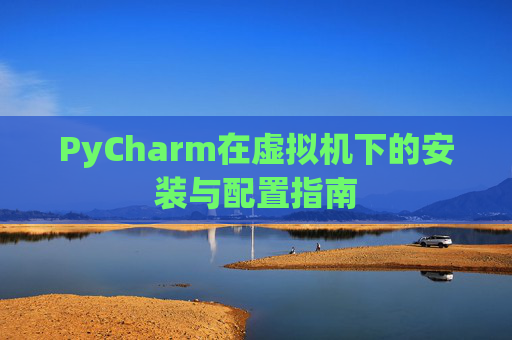 PyCharm在虚拟机下的安装与配置指南